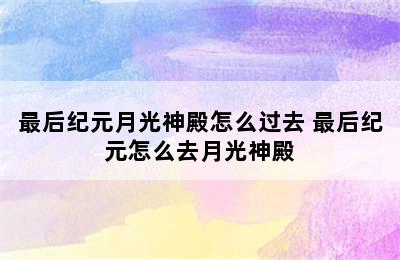 最后纪元月光神殿怎么过去 最后纪元怎么去月光神殿